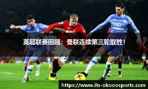 英超联赛回顾：曼联连续第三轮取胜！