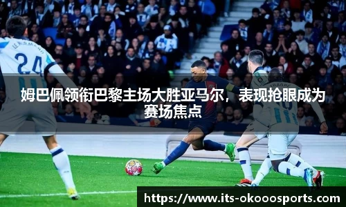 姆巴佩领衔巴黎主场大胜亚马尔，表现抢眼成为赛场焦点