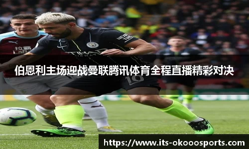 伯恩利主场迎战曼联腾讯体育全程直播精彩对决