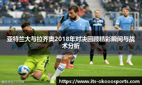亚特兰大与拉齐奥2018年对决回顾精彩瞬间与战术分析