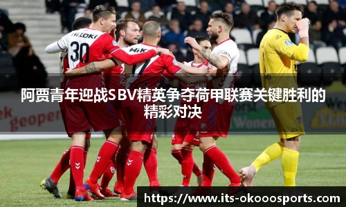 阿贾青年迎战SBV精英争夺荷甲联赛关键胜利的精彩对决
