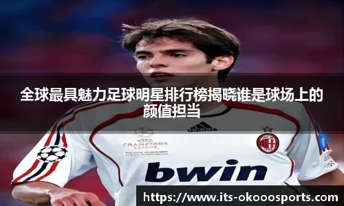 全球最具魅力足球明星排行榜揭晓谁是球场上的颜值担当