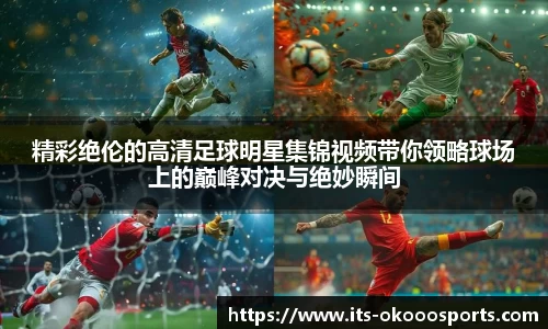 精彩绝伦的高清足球明星集锦视频带你领略球场上的巅峰对决与绝妙瞬间
