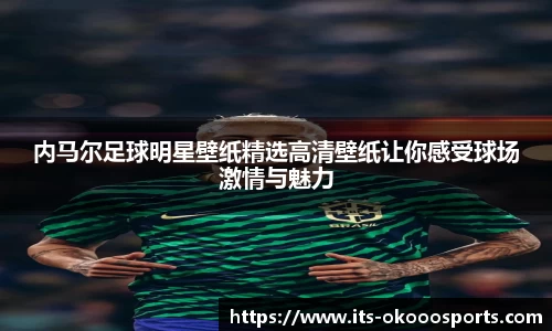 内马尔足球明星壁纸精选高清壁纸让你感受球场激情与魅力