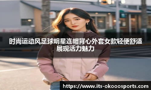 时尚运动风足球明星连帽背心外套女款轻便舒适展现活力魅力