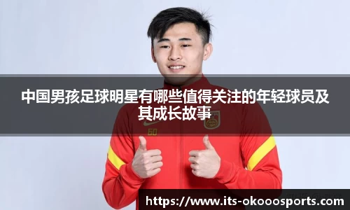 中国男孩足球明星有哪些值得关注的年轻球员及其成长故事